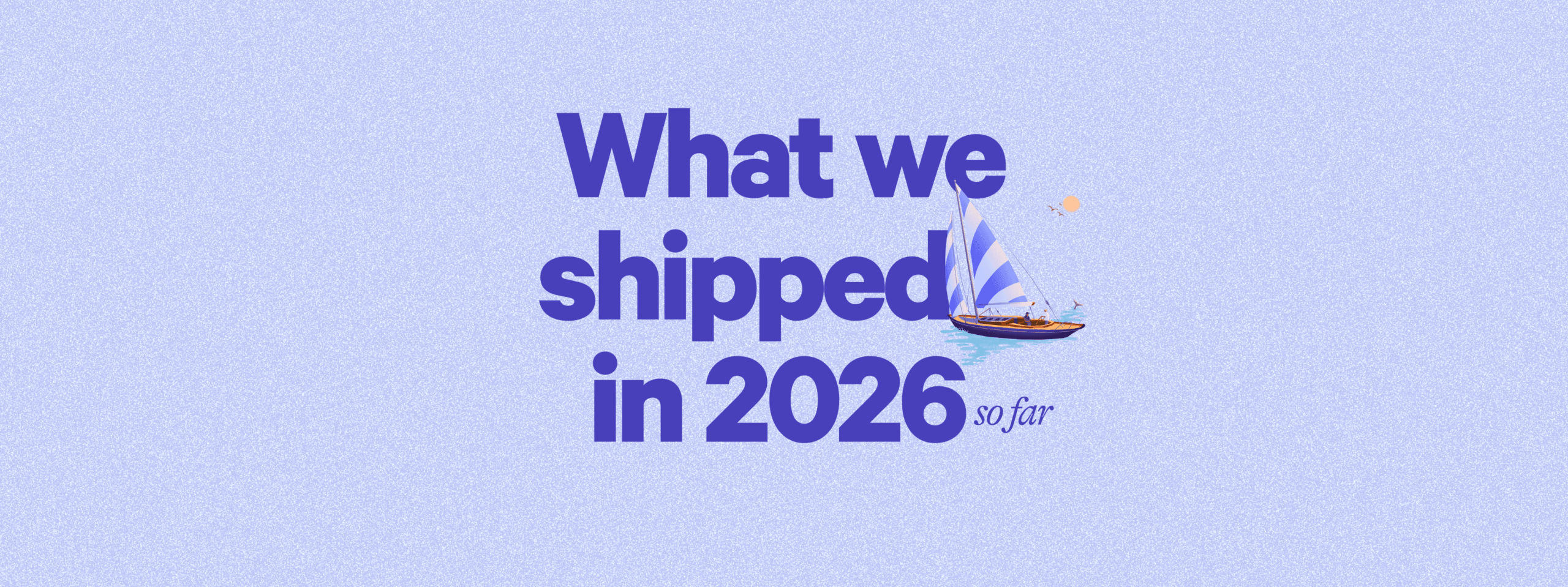 What We’ve Shipped So Far In 2026